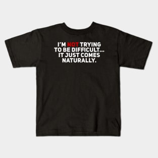 I'm Not Trying to be Difficult. It Just Comes Naturally Kids T-Shirt